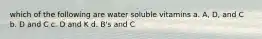 which of the following are water soluble vitamins a. A, D, and C b. D and C c. D and K d. B's and C