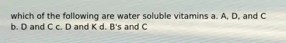 which of the following are water soluble vitamins a. A, D, and C b. D and C c. D and K d. B's and C