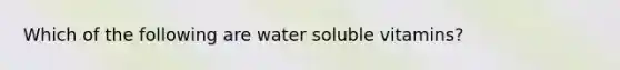 Which of the following are water soluble vitamins?