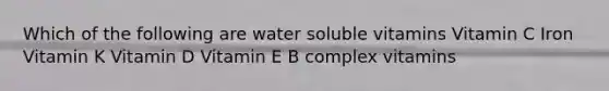 Which of the following are water soluble vitamins Vitamin C Iron Vitamin K Vitamin D Vitamin E B complex vitamins