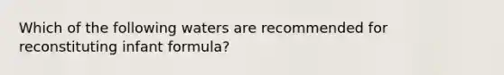 Which of the following waters are recommended for reconstituting infant formula?