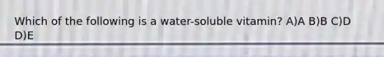 Which of the following is a water-soluble vitamin? A)A B)B C)D D)E