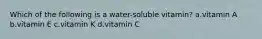 Which of the following is a water-soluble vitamin? a.vitamin A b.vitamin E c.vitamin K d.vitamin C