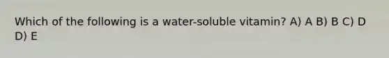Which of the following is a water-soluble vitamin? A) A B) B C) D D) E