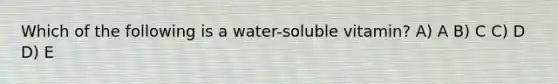 Which of the following is a water-soluble vitamin? A) A B) C C) D D) E