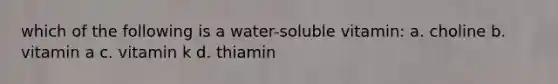 which of the following is a water-soluble vitamin: a. choline b. vitamin a c. vitamin k d. thiamin