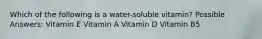 Which of the following is a water-soluble vitamin? Possible Answers: Vitamin E Vitamin A Vitamin D Vitamin B5