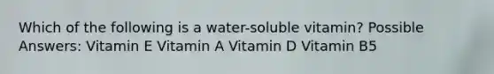 Which of the following is a water-soluble vitamin? Possible Answers: Vitamin E Vitamin A Vitamin D Vitamin B5