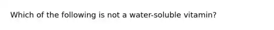 Which of the following is not a water-soluble vitamin?