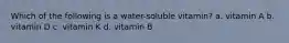 Which of the following is a water-soluble vitamin? a. vitamin A b. vitamin D c. vitamin K d. vitamin B