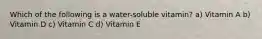 Which of the following is a water-soluble vitamin? a) Vitamin A b) Vitamin D c) Vitamin C d) Vitamin E