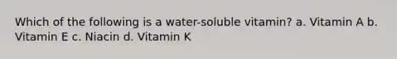 Which of the following is a water-soluble vitamin? a. Vitamin A b. Vitamin E c. Niacin d. Vitamin K