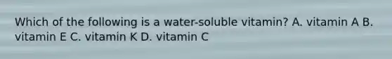 Which of the following is a water-soluble vitamin? A. vitamin A B. vitamin E C. vitamin K D. vitamin C