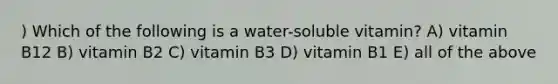 ) Which of the following is a water-soluble vitamin? A) vitamin B12 B) vitamin B2 C) vitamin B3 D) vitamin B1 E) all of the above