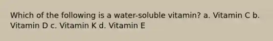 Which of the following is a water-soluble vitamin? a. Vitamin C b. Vitamin D c. Vitamin K d. Vitamin E