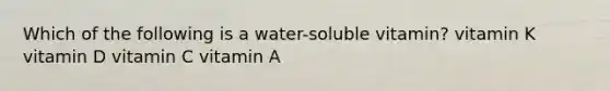 Which of the following is a water-soluble vitamin? vitamin K vitamin D vitamin C vitamin A