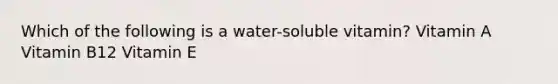 Which of the following is a water-soluble vitamin? Vitamin A Vitamin B12 Vitamin E