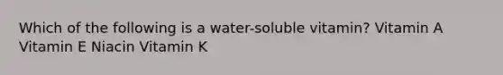 Which of the following is a water-soluble vitamin? Vitamin A Vitamin E Niacin Vitamin K