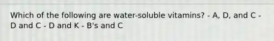 Which of the following are water-soluble vitamins? - A, D, and C - D and C - D and K - B's and C