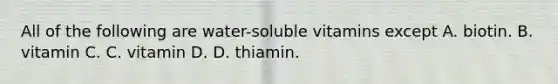 All of the following are water-soluble vitamins except A. biotin. B. vitamin C. C. vitamin D. D. thiamin.