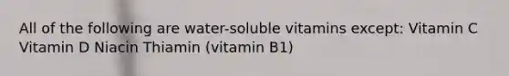 All of the following are water-soluble vitamins except: Vitamin C Vitamin D Niacin Thiamin (vitamin B1)