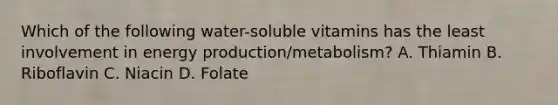Which of the following water-soluble vitamins has the least involvement in energy production/metabolism? A. Thiamin B. Riboflavin C. Niacin D. Folate