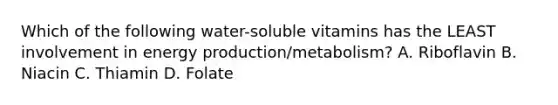 Which of the following water-soluble vitamins has the LEAST involvement in <a href='https://www.questionai.com/knowledge/k3xoUYcii1-energy-production' class='anchor-knowledge'>energy production</a>/metabolism? A. Riboflavin B. Niacin C. Thiamin D. Folate