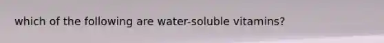 which of the following are water-soluble vitamins?