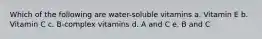 Which of the following are water-soluble vitamins a. Vitamin E b. Vitamin C c. B-complex vitamins d. A and C e. B and C