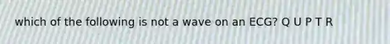 which of the following is not a wave on an ECG? Q U P T R