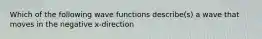 Which of the following wave functions describe(s) a wave that moves in the negative x-direction