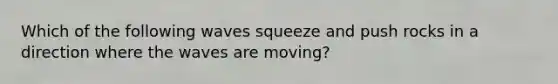 Which of the following waves squeeze and push rocks in a direction where the waves are moving?