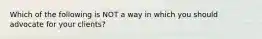Which of the following is NOT a way in which you should advocate for your clients?