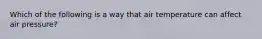 Which of the following is a way that air temperature can affect air pressure?