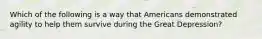 Which of the following is a way that Americans demonstrated agility to help them survive during the Great Depression?