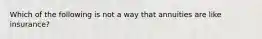 Which of the following is not a way that annuities are like insurance?