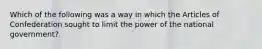 Which of the following was a way in which the Articles of Confederation sought to limit the power of the national government?