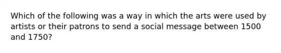 Which of the following was a way in which the arts were used by artists or their patrons to send a social message between 1500 and 1750?