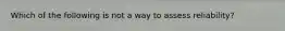 Which of the following is not a way to assess reliability?