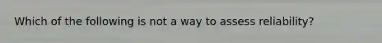 Which of the following is not a way to assess reliability?