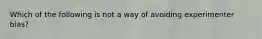 Which of the following is not a way of avoiding experimenter bias?