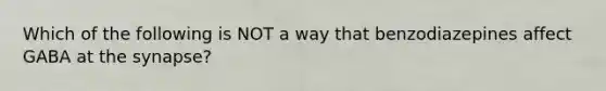 Which of the following is NOT a way that benzodiazepines affect GABA at the synapse?