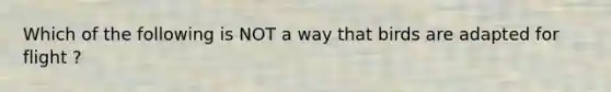 Which of the following is NOT a way that birds are adapted for flight ?