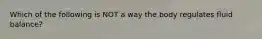 Which of the following is NOT a way the body regulates fluid balance?