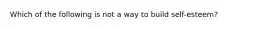 Which of the following is not a way to build self-esteem?