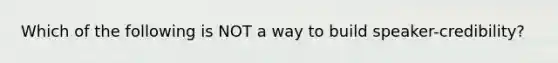 Which of the following is NOT a way to build speaker-credibility?