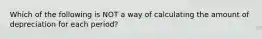 Which of the following is NOT a way of calculating the amount of depreciation for each period?