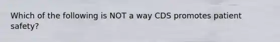 Which of the following is NOT a way CDS promotes patient safety?