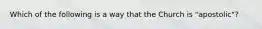Which of the following is a way that the Church is "apostolic"?