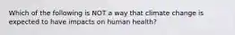 Which of the following is NOT a way that climate change is expected to have impacts on human health?